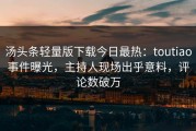 汤头条轻量版下载今日最热：toutiao事件曝光，主持人现场出乎意料，评论数破万