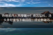 昨晚圈内人热搜第一！竟因猛料，汤头条轻量版下载回应：评论数破万