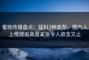 蜜桃传媒盘点：猛料3种类型，圈内人上榜理由高度紧张令人欲言又止
