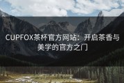 CUPFOX茶杯官方网站：开启茶香与美学的官方之门