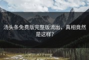 汤头条免费版完整版流出，真相竟然是这样？