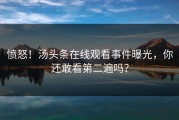 愤怒！汤头条在线观看事件曝光，你还敢看第二遍吗？