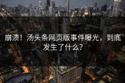 崩溃！汤头条网页版事件曝光，到底发生了什么？