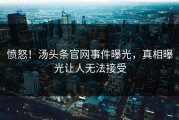 愤怒！汤头条官网事件曝光，真相曝光让人无法接受