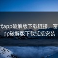 富二代app破解版下载链接，富二代app破解版下载链接安装