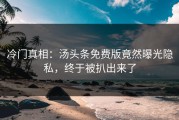 冷门真相：汤头条免费版竟然曝光隐私，终于被扒出来了