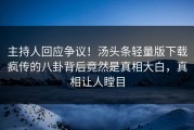 主持人回应争议！汤头条轻量版下载疯传的八卦背后竟然是真相大白，真相让人瞠目