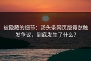 被隐藏的细节：汤头条网页版竟然触发争议，到底发生了什么？