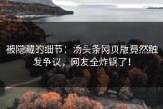 被隐藏的细节：汤头条网页版竟然触发争议，网友全炸锅了！