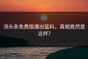 汤头条免费版爆出猛料，真相竟然是这样？
