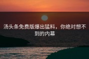 汤头条免费版爆出猛料，你绝对想不到的内幕