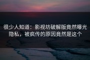 很少人知道：影视坊破解版竟然曝光隐私，被疯传的原因竟然是这个