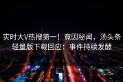 实时大V热搜第一！竟因秘闻，汤头条轻量版下载回应：事件持续发酵