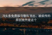 汤头条免费版完整版流出，被疯传的原因竟然是这个