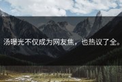 汤曝光不仅成为网友焦，也热议了全。