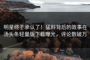明星终于承认了！猛料背后的故事在汤头条轻量版下载曝光，评论数破万