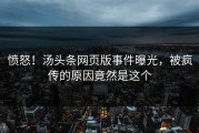 愤怒！汤头条网页版事件曝光，被疯传的原因竟然是这个