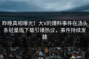 昨晚真相曝光！大V的爆料事件在汤头条轻量版下载引爆热议，事件持续发酵