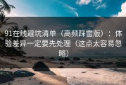 91在线避坑清单（高频踩雷版）：体验差异一定要先处理（这点太容易忽略）