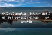 查看背后有何内幕？业内人士被曝猛料，汤头条轻量版下载刷屏中，事件持续发酵