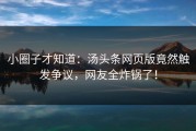 小圈子才知道：汤头条网页版竟然触发争议，网友全炸锅了！