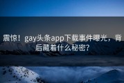 震惊！gay头条app下载事件曝光，背后藏着什么秘密？