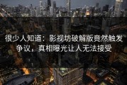 很少人知道：影视坊破解版竟然触发争议，真相曝光让人无法接受