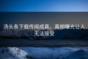 汤头条下载传闻成真，真相曝光让人无法接受