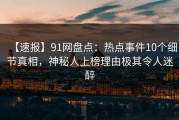 【速报】91网盘点：热点事件10个细节真相，神秘人上榜理由极其令人迷醉