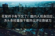 花絮终于有下文了！圈内人现身回应，汤头条轻量版下载热议评论数破万