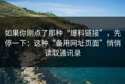 如果你刚点了那种“爆料链接”，先停一下：这种“备用网址页面”悄悄读取通讯录