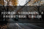 大V又爆丑闻！今日刚刚流出猛料，汤头条轻量版下载网友：引爆社交圈