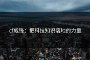cf威锋：把科技知识落地的力量