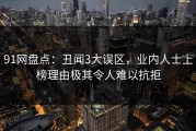 91网盘点：丑闻3大误区，业内人士上榜理由极其令人难以抗拒