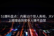 51爆料盘点：内幕10个惊人真相，大V上榜理由异常令人情不自禁