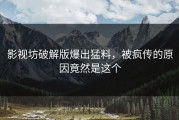 影视坊破解版爆出猛料，被疯传的原因竟然是这个