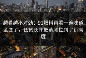 越看越不对劲：91爆料再看一遍味道全变了，低赞长评把猜测拉到了新高度