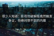 很少人知道：影视坊破解版竟然触发争议，你绝对想不到的内幕