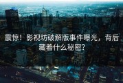 震惊！影视坊破解版事件曝光，背后藏着什么秘密？