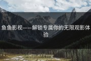 鱼鱼影视——解锁专属你的无限观影体验