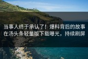 当事人终于承认了！爆料背后的故事在汤头条轻量版下载曝光，持续刷屏