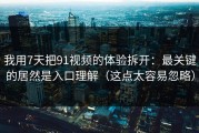 我用7天把91视频的体验拆开：最关键的居然是入口理解（这点太容易忽略）