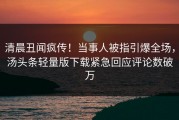 清晨丑闻疯传！当事人被指引爆全场，汤头条轻量版下载紧急回应评论数破万