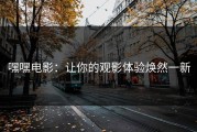 嘿嘿电影：让你的观影体验焕然一新