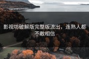 影视坊破解版完整版流出，连熟人都不敢相信