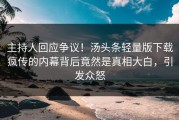 主持人回应争议！汤头条轻量版下载疯传的内幕背后竟然是真相大白，引发众怒