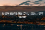 影视坊破解版爆出猛料，连熟人都不敢相信
