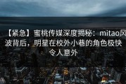 【紧急】蜜桃传媒深度揭秘：mitao风波背后，明星在校外小巷的角色极快令人意外