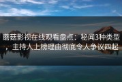 蘑菇影视在线观看盘点：秘闻3种类型，主持人上榜理由彻底令人争议四起