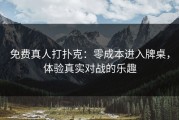 免费真人打扑克：零成本进入牌桌，体验真实对战的乐趣
